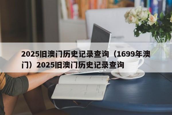 2025旧澳门历史记录查询(1699年澳门)2025旧澳门历史记录查询